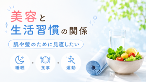 美容と生活習慣の関係｜肌や髪のために見直したい睡眠・食事・運動の基本