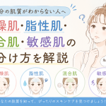 自分の肌質がわからない人へ｜乾燥肌・脂性肌・混合肌・敏感肌の見分け方を解説