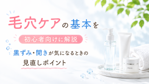 毛穴ケアの基本を初心者向けに解説｜黒ずみ・開きが気になるときの見直しポイント