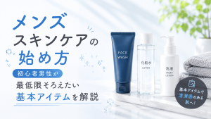 メンズスキンケアの始め方｜初心者男性が最低限そろえたい基本アイテムを解説