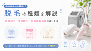 脱毛の種類を初心者向けに解説｜医療脱毛・美容脱毛・家庭用脱毛器の違いとは